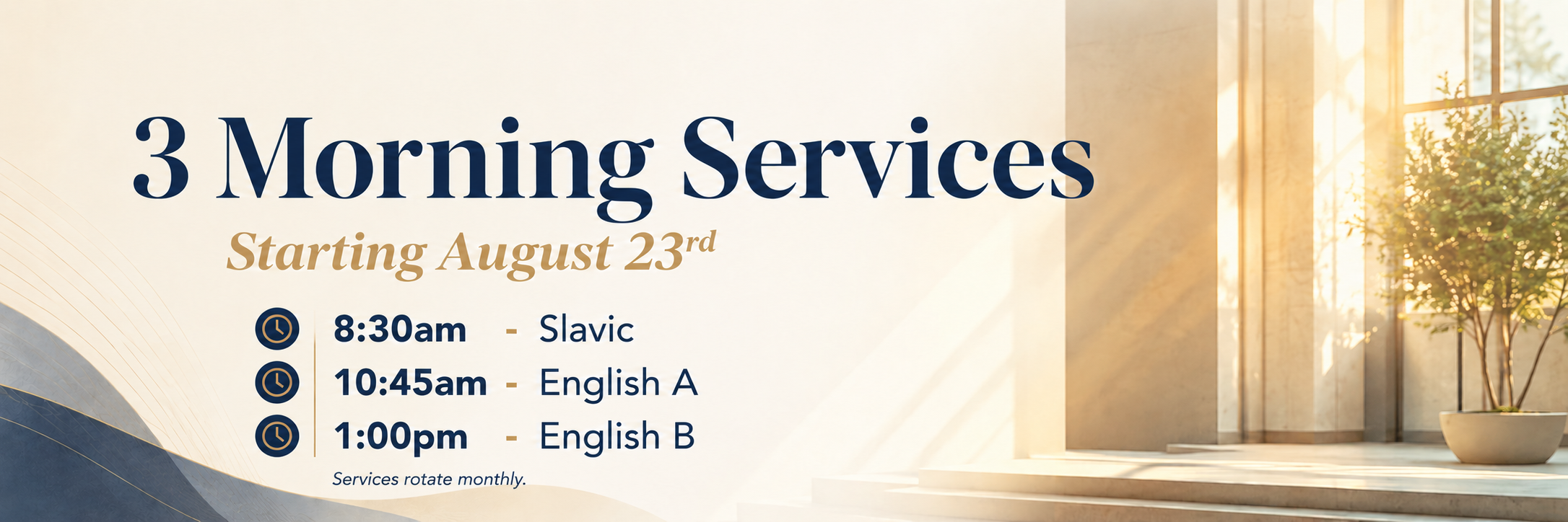 Three Morning Services starting August 23rd. 8:30am Slavic, 10:45am English A, 1:00pm English B